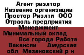 Агент-риэлтор › Название организации ­ Простор-Риэлти, ООО › Отрасль предприятия ­ Менеджмент › Минимальный оклад ­ 150 000 - Все города Работа » Вакансии   . Амурская обл.,Мазановский р-н